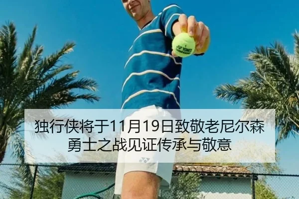 独行侠将于11月19日致敬老尼尔森勇士之战见证传承与敬意